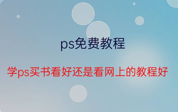 ps免费教程 学ps买书看好还是看网上的教程好？